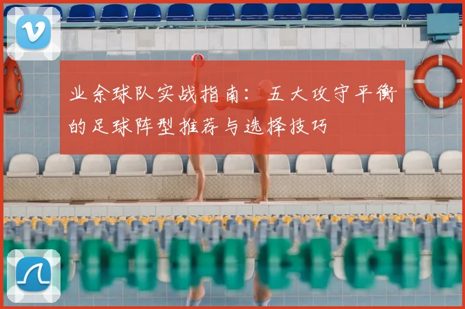 业余球队实战指南：五大攻守平衡的足球阵型推荐与选择技巧