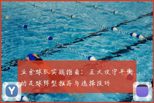 业余球队实战指南:五大攻守平衡的足球阵型推荐与选择技巧