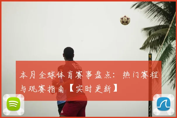 本月全球体育赛事盘点：热门赛程与观赛指南【实时更新】