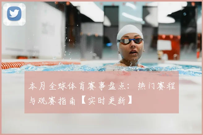本月全球体育赛事盘点：热门赛程与观赛指南【实时更新】