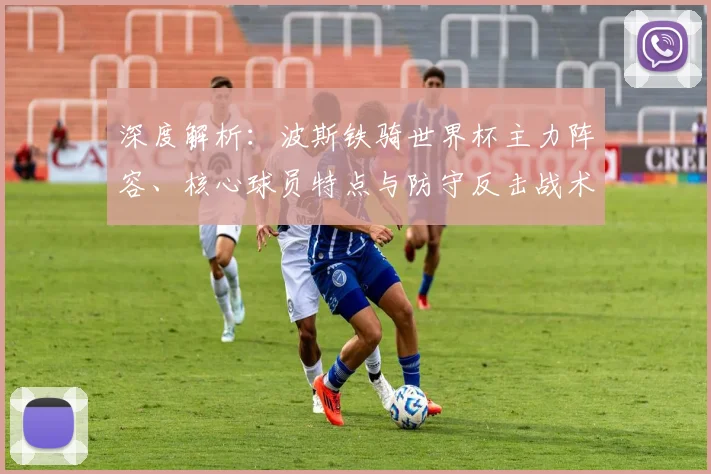 深度解析：波斯铁骑世界杯主力阵容、核心球员特点与防守反击战术体系