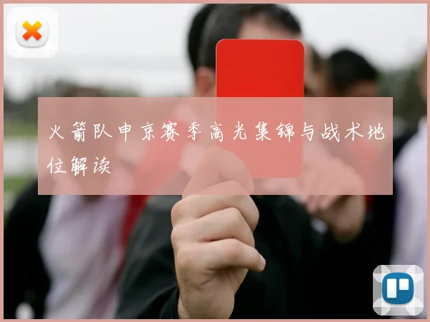 火箭队申京赛季高光集锦与战术地位解读